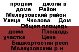 продам 3/4 джоли в доме  › Район ­ Мелеузовский район › Улица ­ Чкалова  › Дом ­ 25 › Общая площадь дома ­ 825 › Площадь участка ­ 17 › Цена ­ 700 000 - Башкортостан респ., Мелеузовский р-н, Воскресенское с. Недвижимость » Дома, коттеджи, дачи продажа   